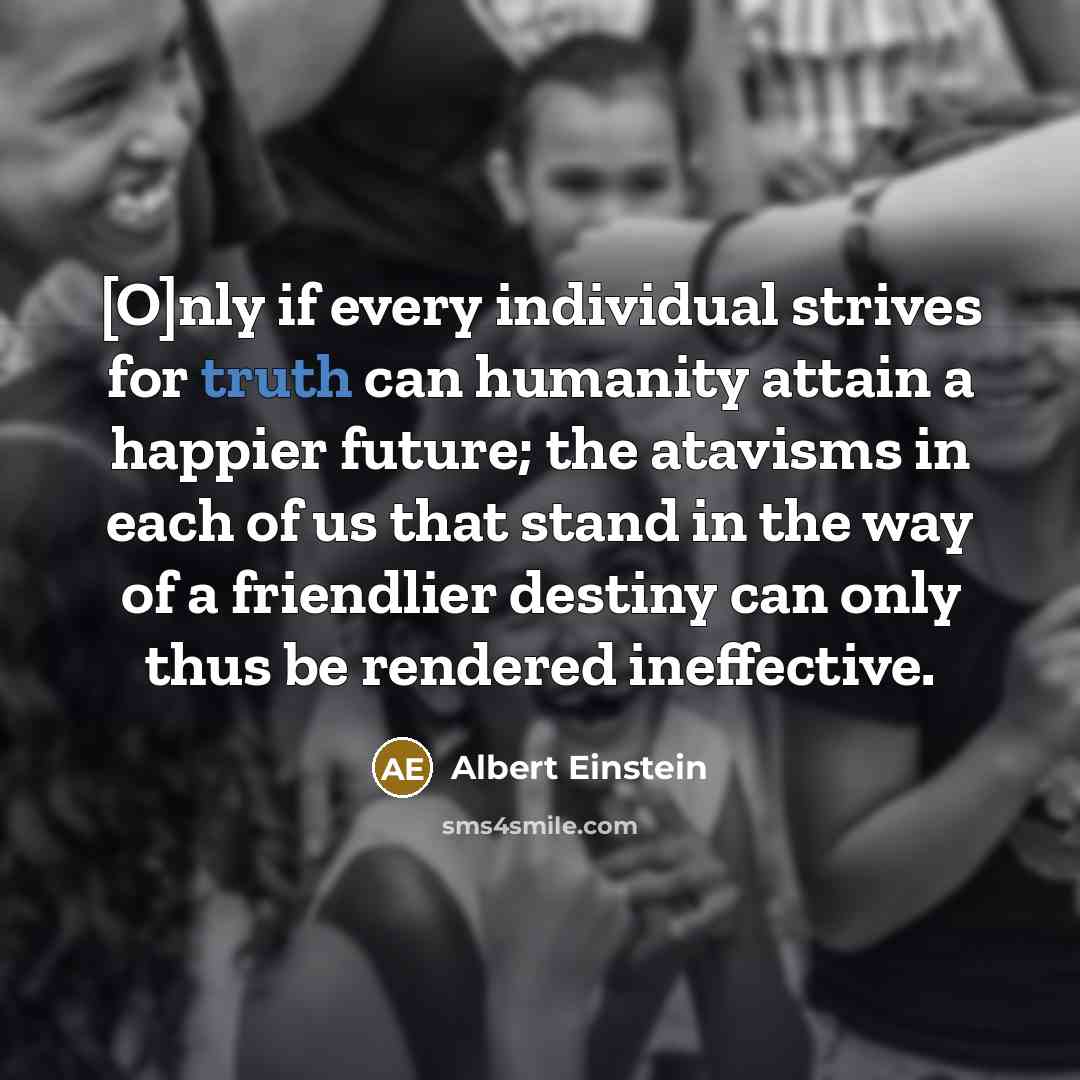 “[O]nly if every individual strives for truth can humanity attain…” quote by Albert Einstein