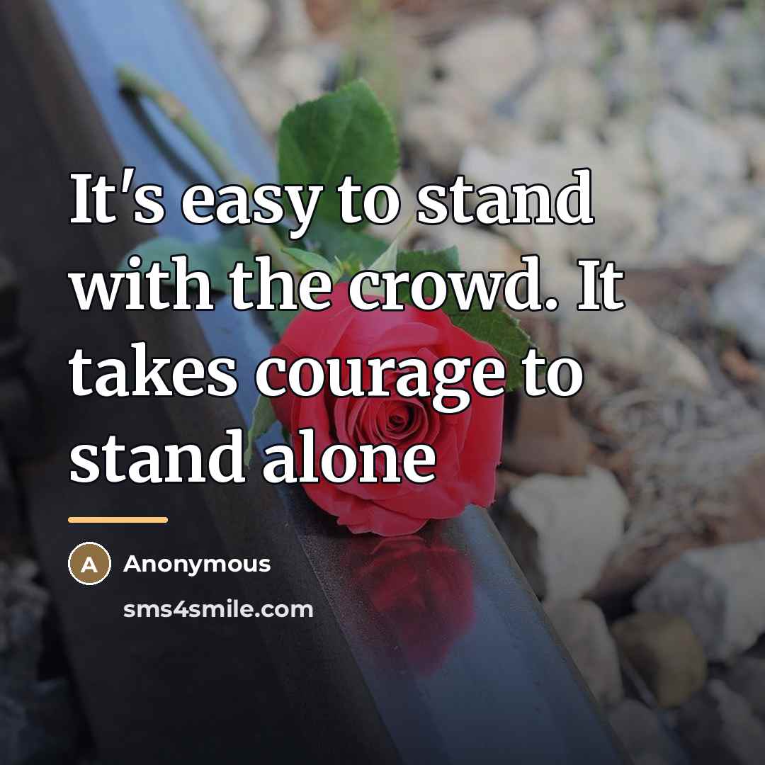 “It's easy to stand with the crowd. It takes courage…” quote by Anonymous