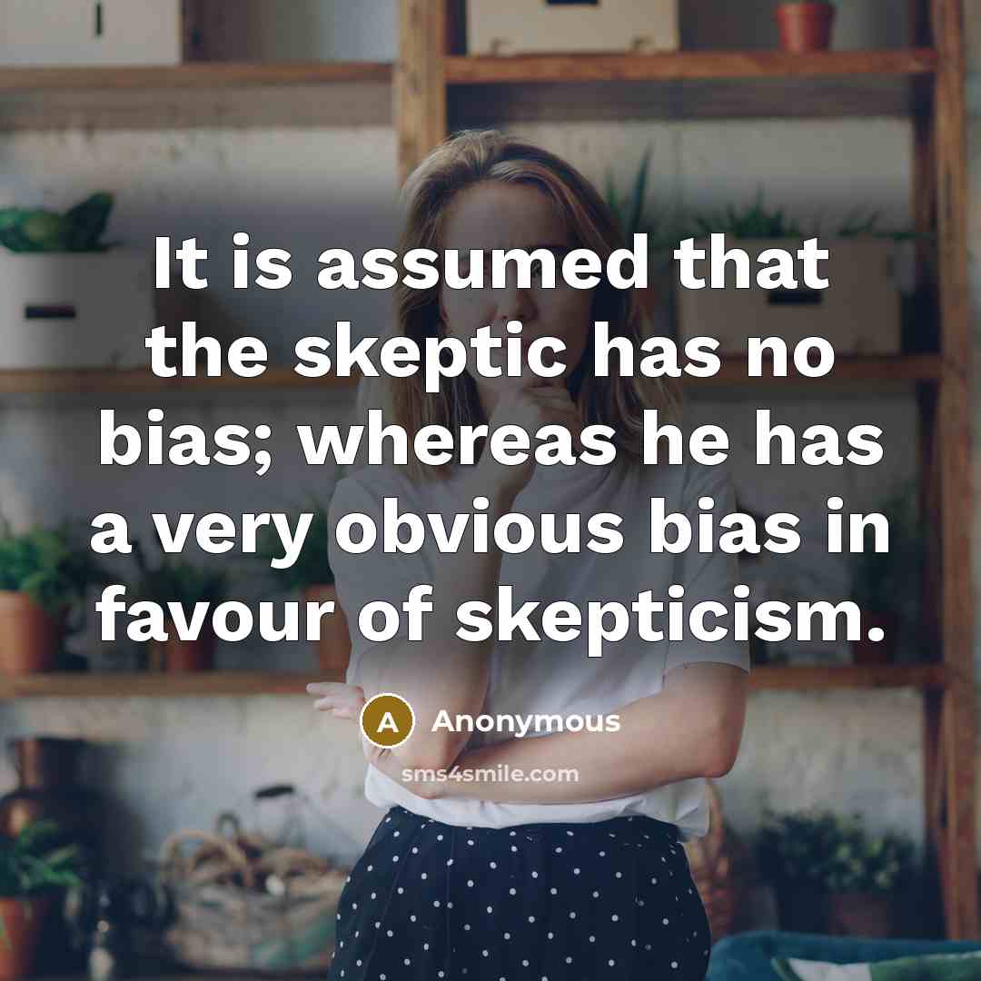 “It is assumed that the skeptic has no bias; whereas…” quote by Anonymous