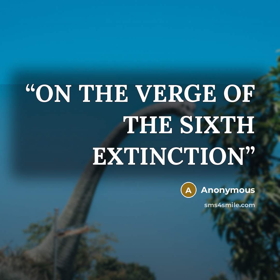 “ON THE VERGE OF THE SIXTH EXTINCTION” quote by Anonymous
