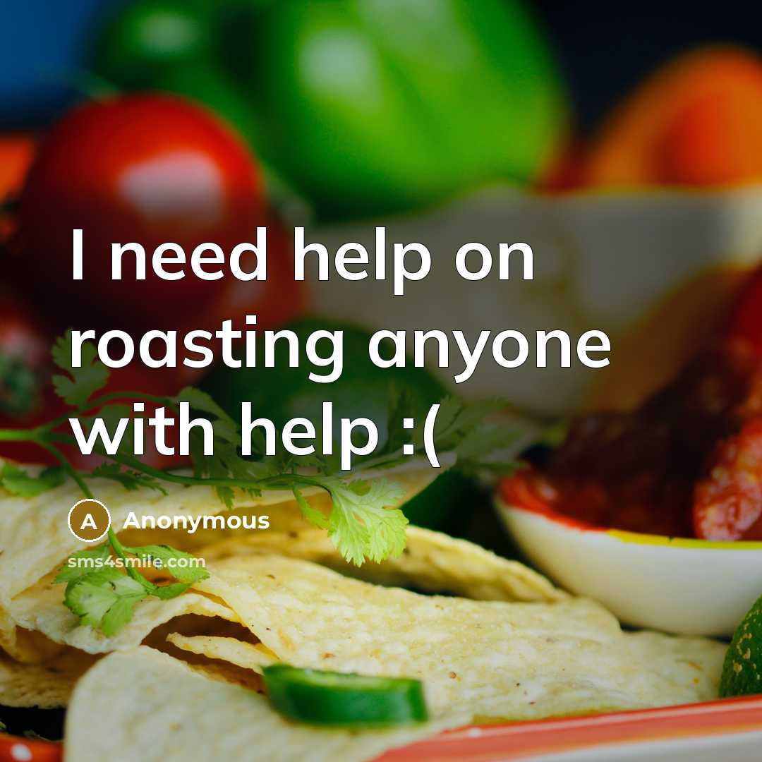 “I need help on roasting anyone with help :(” quote by Anonymous