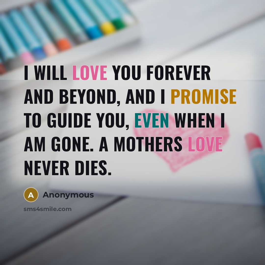 “I will love you forever and beyond, and I promise to guide you, even when I am gone. A mothers love never dies.” quote by Anonymous