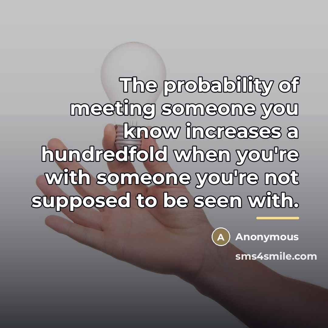 “The probability of meeting someone you know increases a hundredfold…” quote by Anonymous