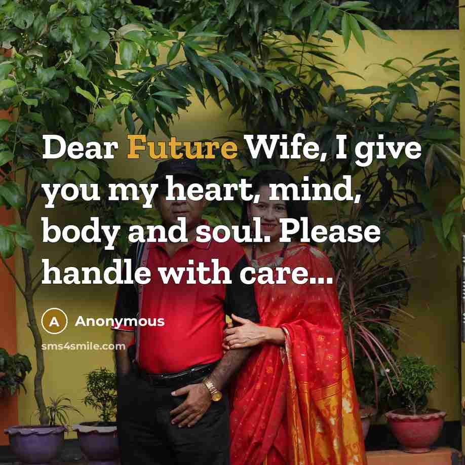 “Dear Future Wife, I give you my heart, mind, body and soul. Please handle with care...” quote by Anonymous