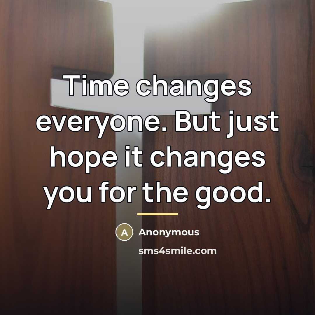 “Time changes everyone. But just hope it changes you for…” quote by Anonymous