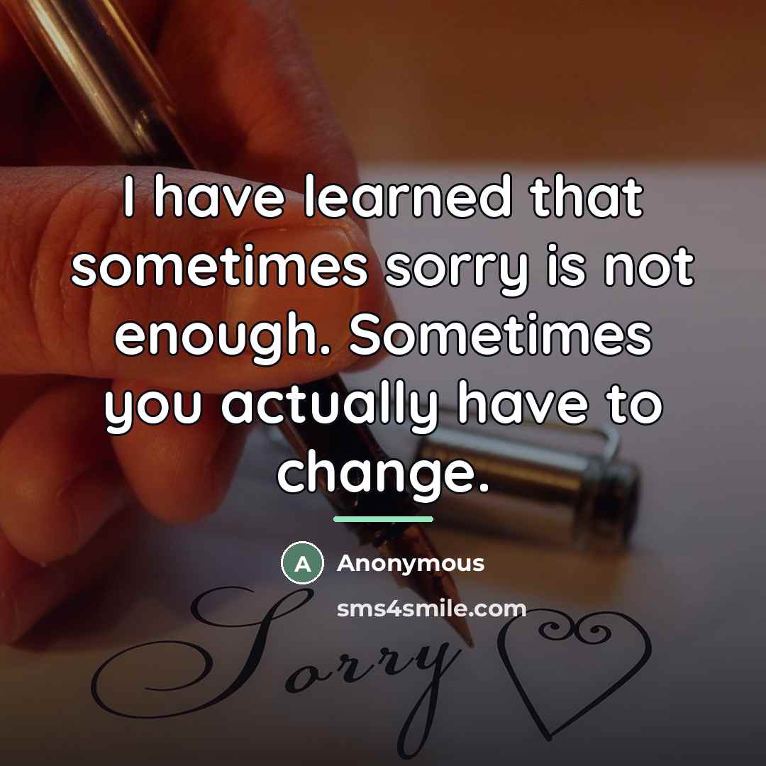 “I have learned that sometimes sorry is not enough. Sometimes…” quote by Anonymous