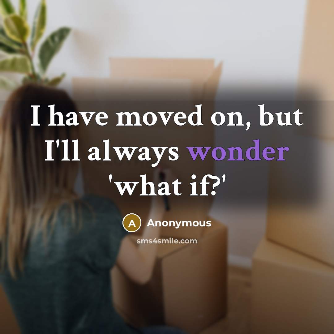 “I have moved on, but I'll always wonder 'what if?'” quote by Anonymous