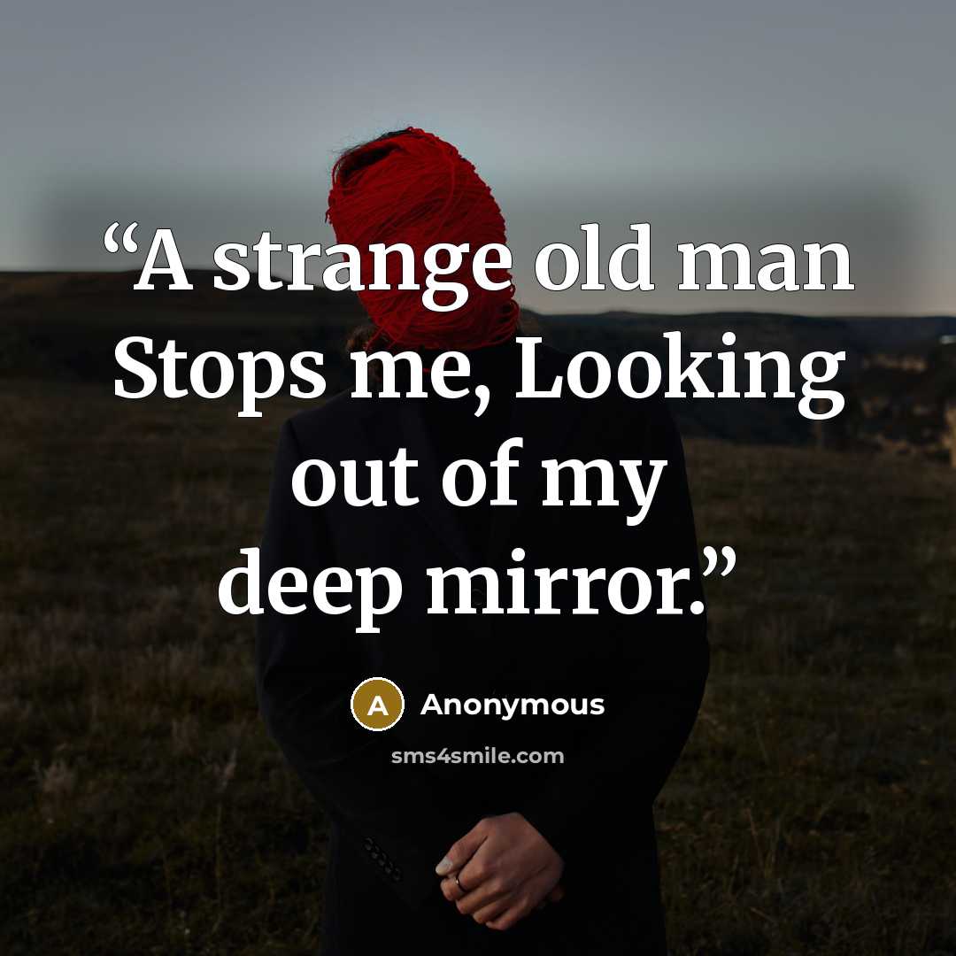 “A strange old man Stops me, Looking out of my deep mirror.” quote by Anonymous