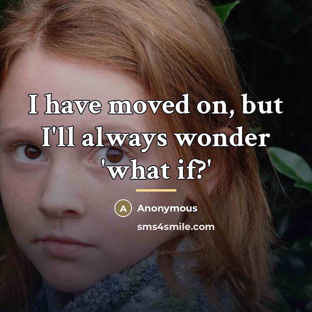 “I have moved on, but I'll always wonder 'what if?'…” quote by Anonymous