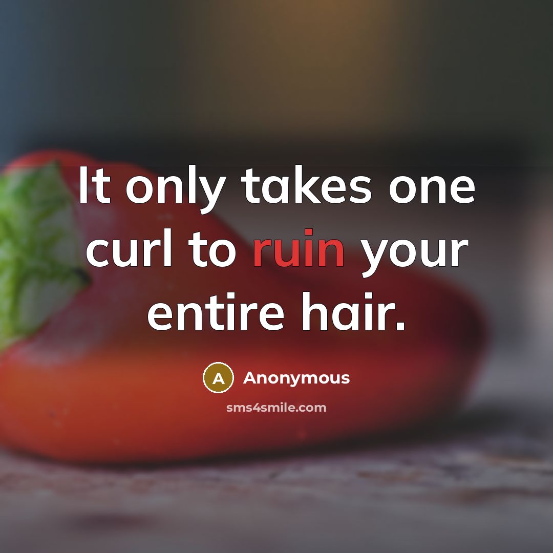 “It only takes one curl to ruin your entire hair.” quote by Anonymous