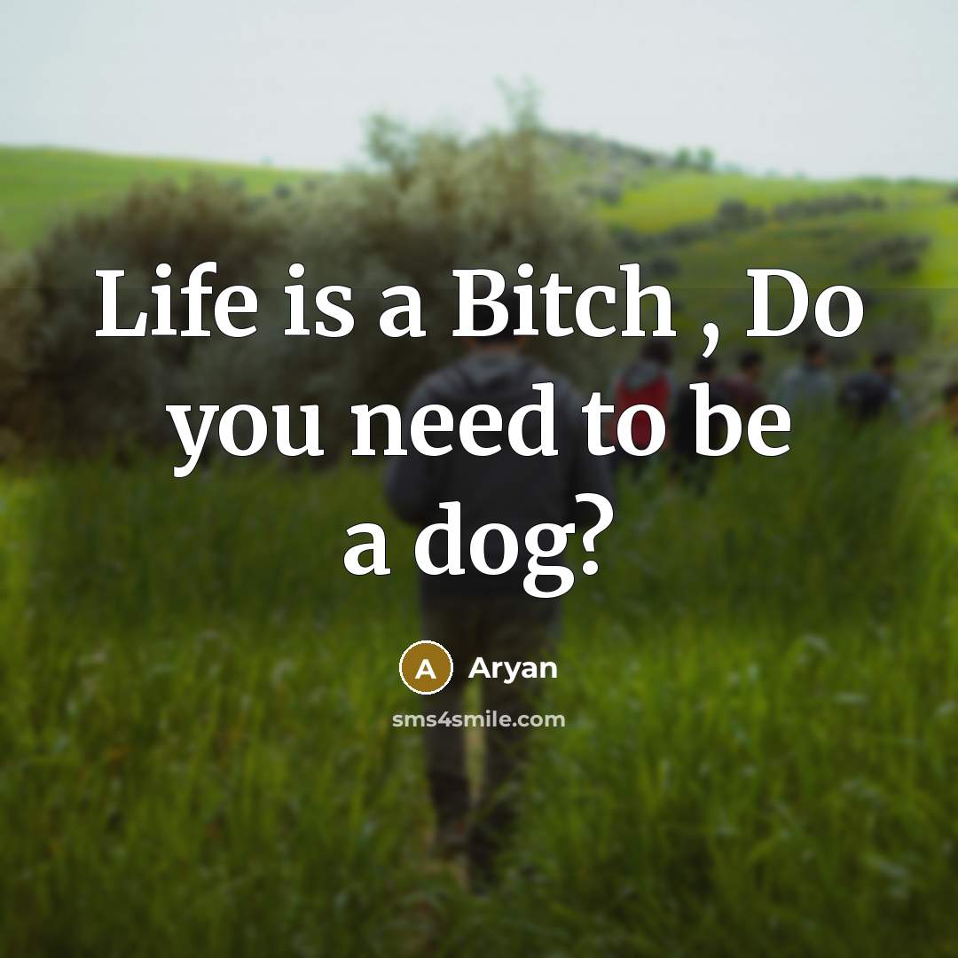“Life is a Bitch , Do you need to be a dog?” quote by Aryan