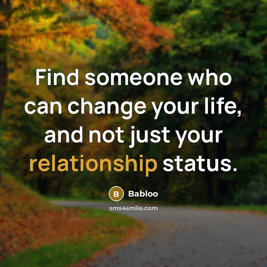 “Find someone who can change your life, and not just your relationship status.” quote by Babloo
