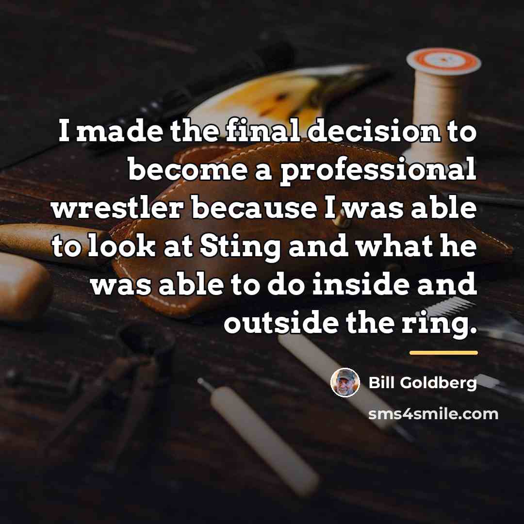 “I made the final decision to become a professional wrestler…” quote by Bill Goldberg