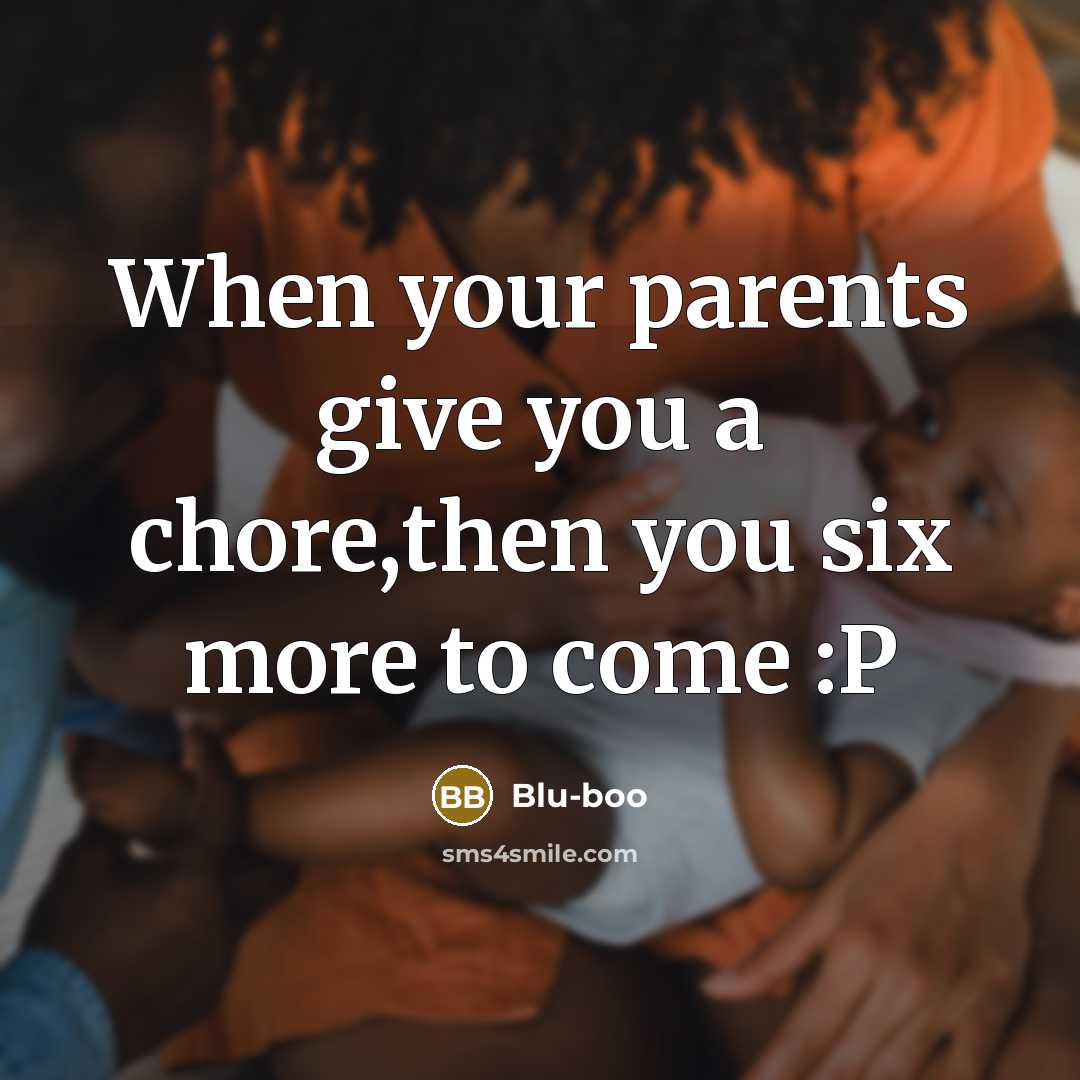“When your parents give you a chore,then you six more…” quote by Blu-boo
