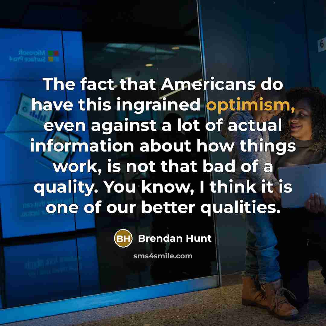 “The fact that Americans do have this ingrained optimism, even…” quote by Brendan Hunt