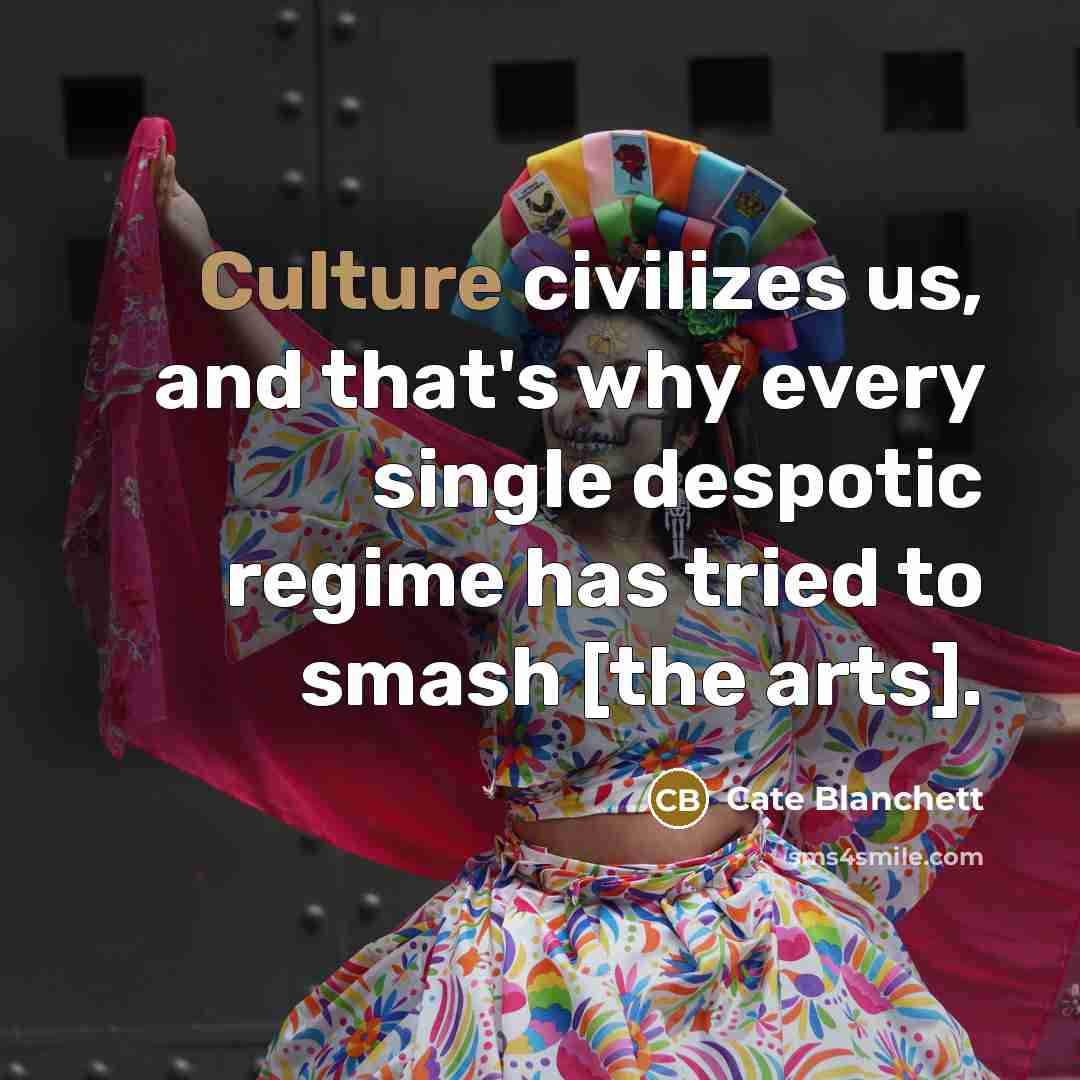 “Culture civilizes us, and that's why every single despotic regime…” quote by Cate Blanchett