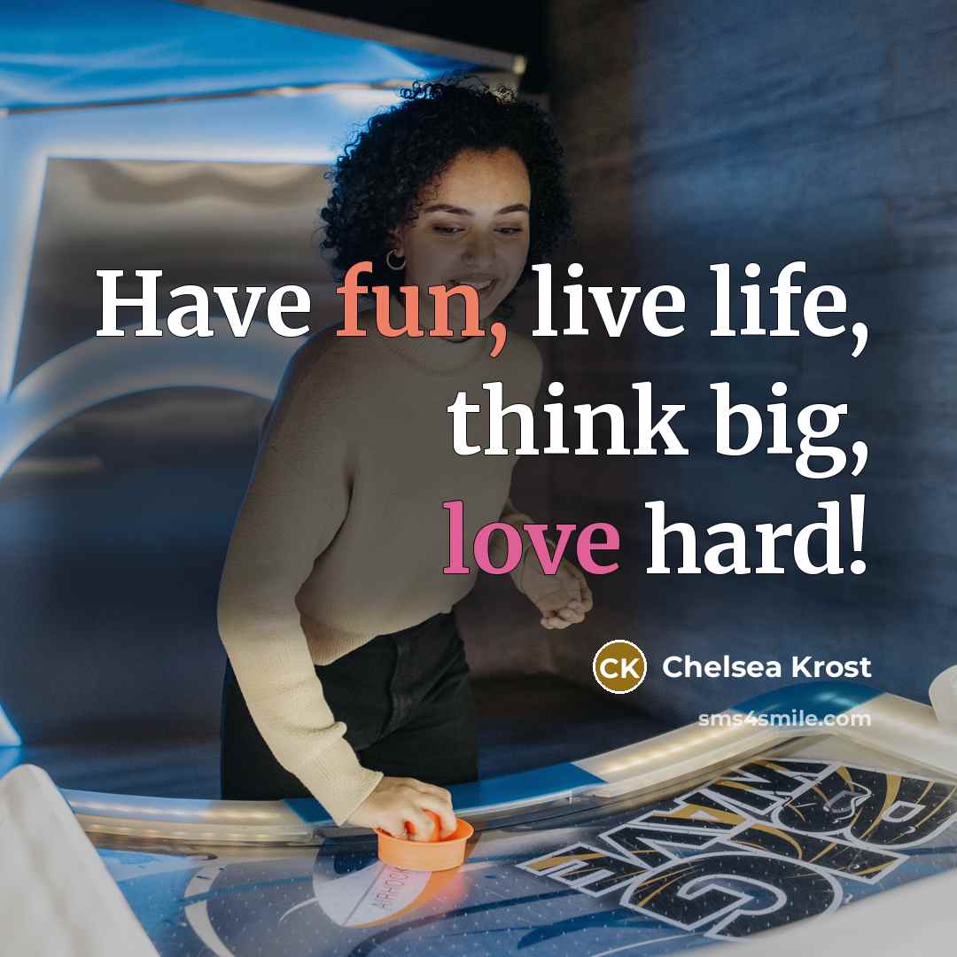 “Have fun, live life, think big, love hard!…” quote by Chelsea Krost