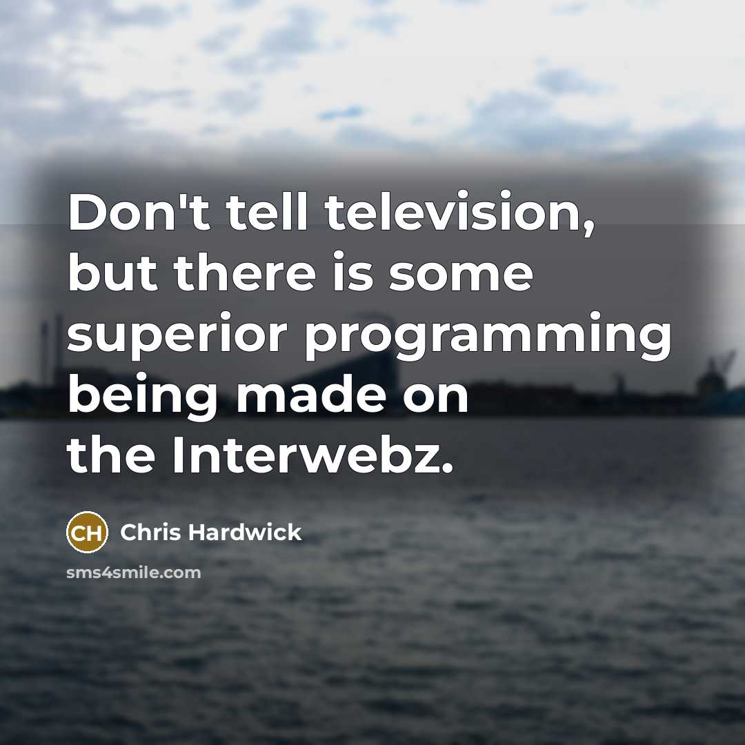 “Don't tell television, but there is some superior programming being…” quote by Chris Hardwick