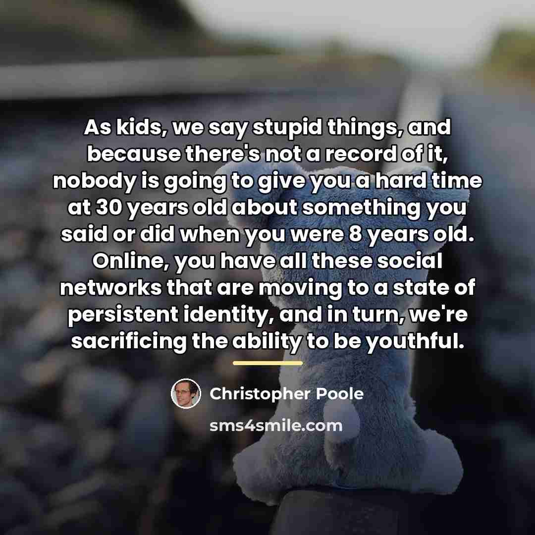 “As kids, we say stupid things, and because there's not…” quote by Christopher Poole