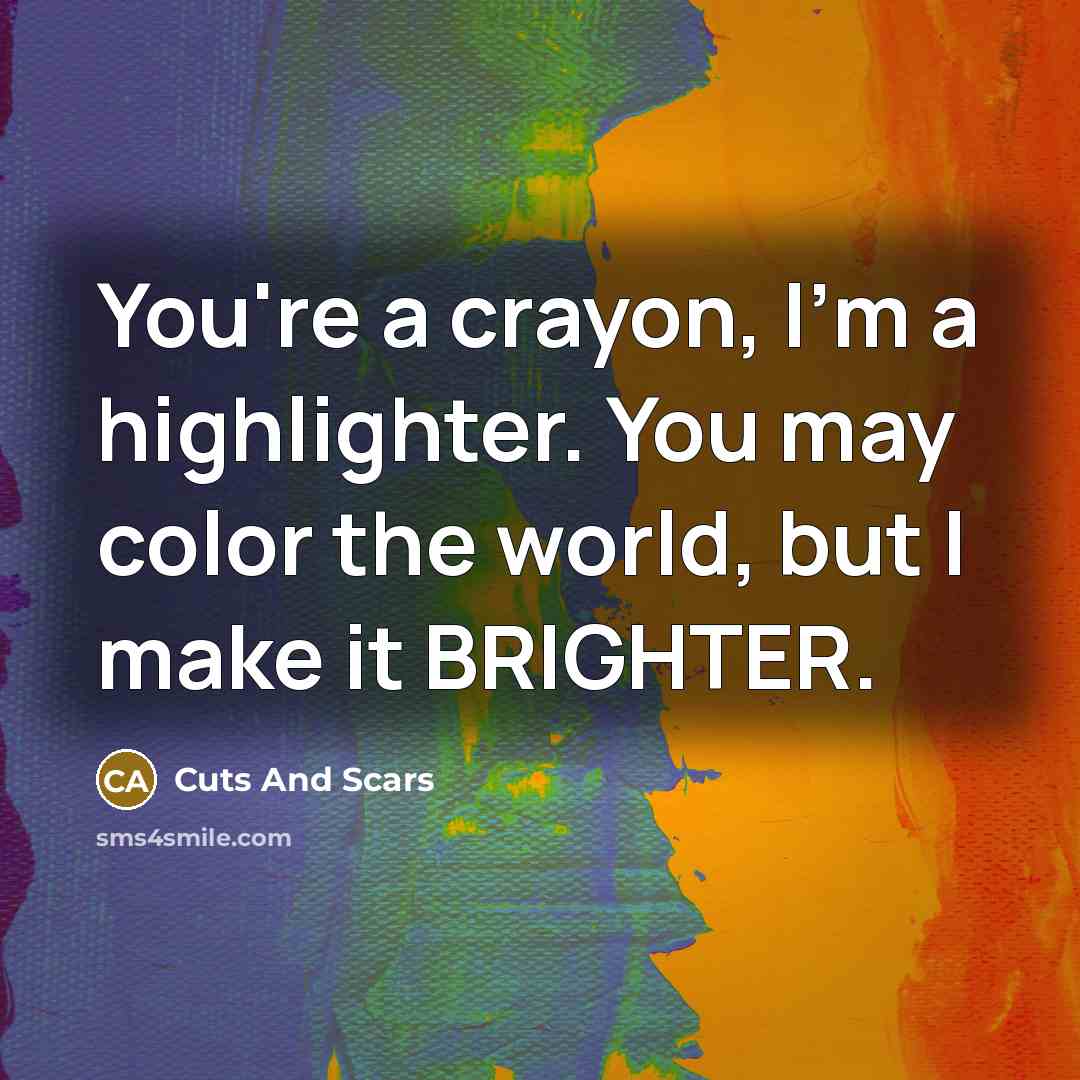 “You're a crayon, I'm a highlighter. You may color the…” quote by Cuts And Scars