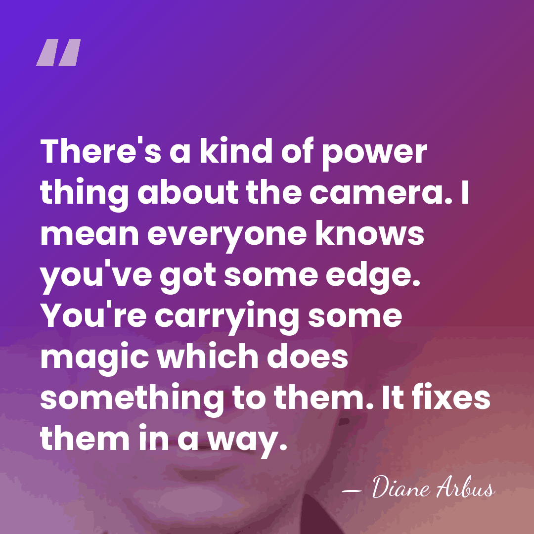 There's a kind of power thing about the camera. I mean everyone&hellip; - Diane Arbus