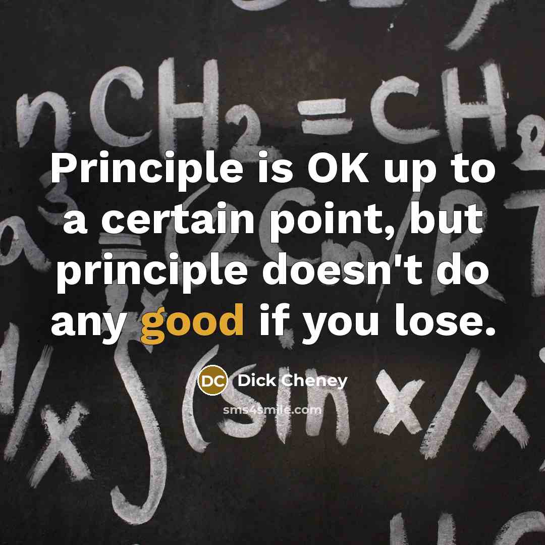 “Principle is OK up to a certain point, but principle…” quote by Dick Cheney
