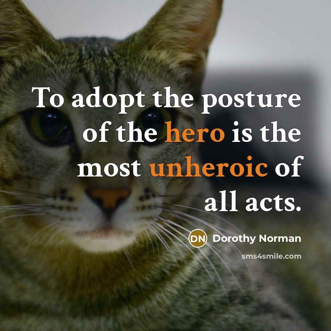 “To adopt the posture of the hero is the most unheroic of all acts.” quote by Dorothy Norman