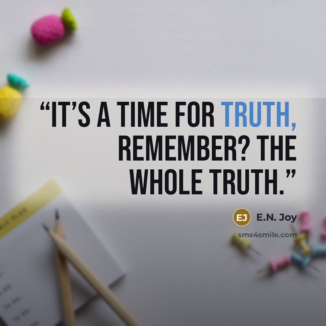 “It’s a time for truth, remember? The whole truth.” quote by E.N. Joy