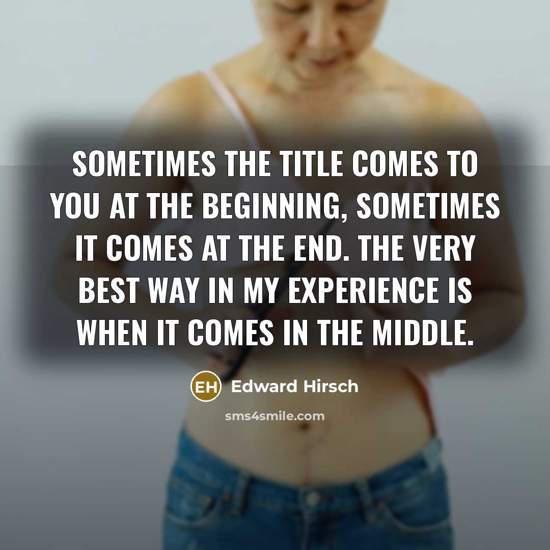 “Sometimes the title comes to you at the beginning, sometimes…” quote by Edward Hirsch