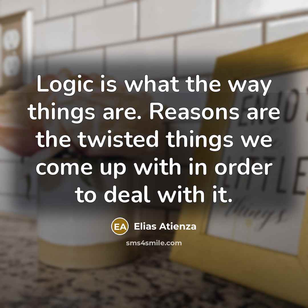 “Logic is what the way things are. Reasons are the…” quote by Elias Atienza