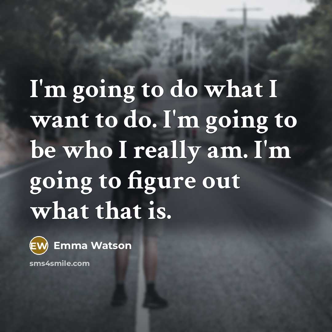 “I'm going to do what I want to do. I'm going to be who I really am. I'm going to figure out what that is.” quote by Emma Watson