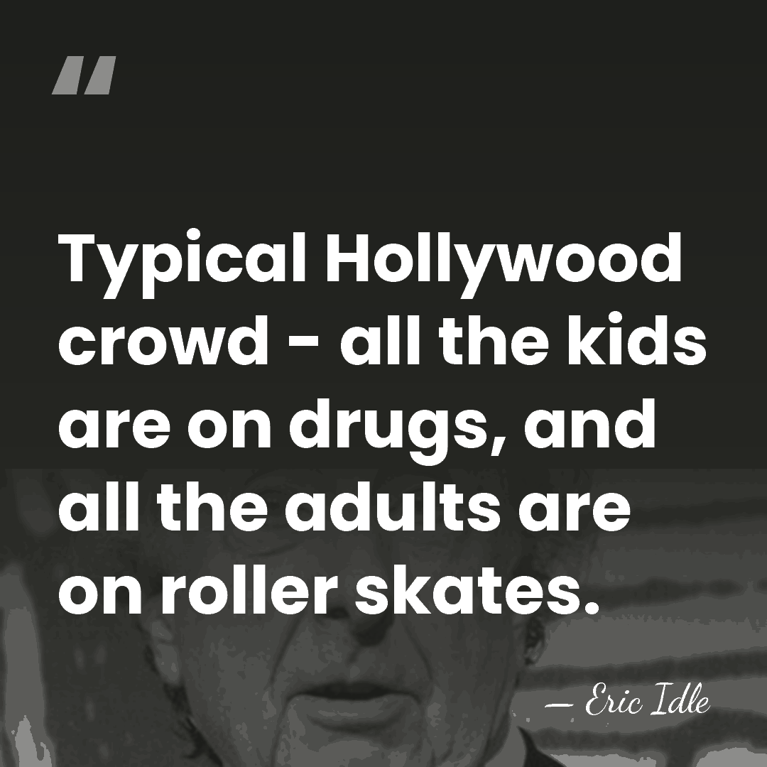 Typical Hollywood crowd - all the kids are on drugs, and all&hellip; - Eric Idle