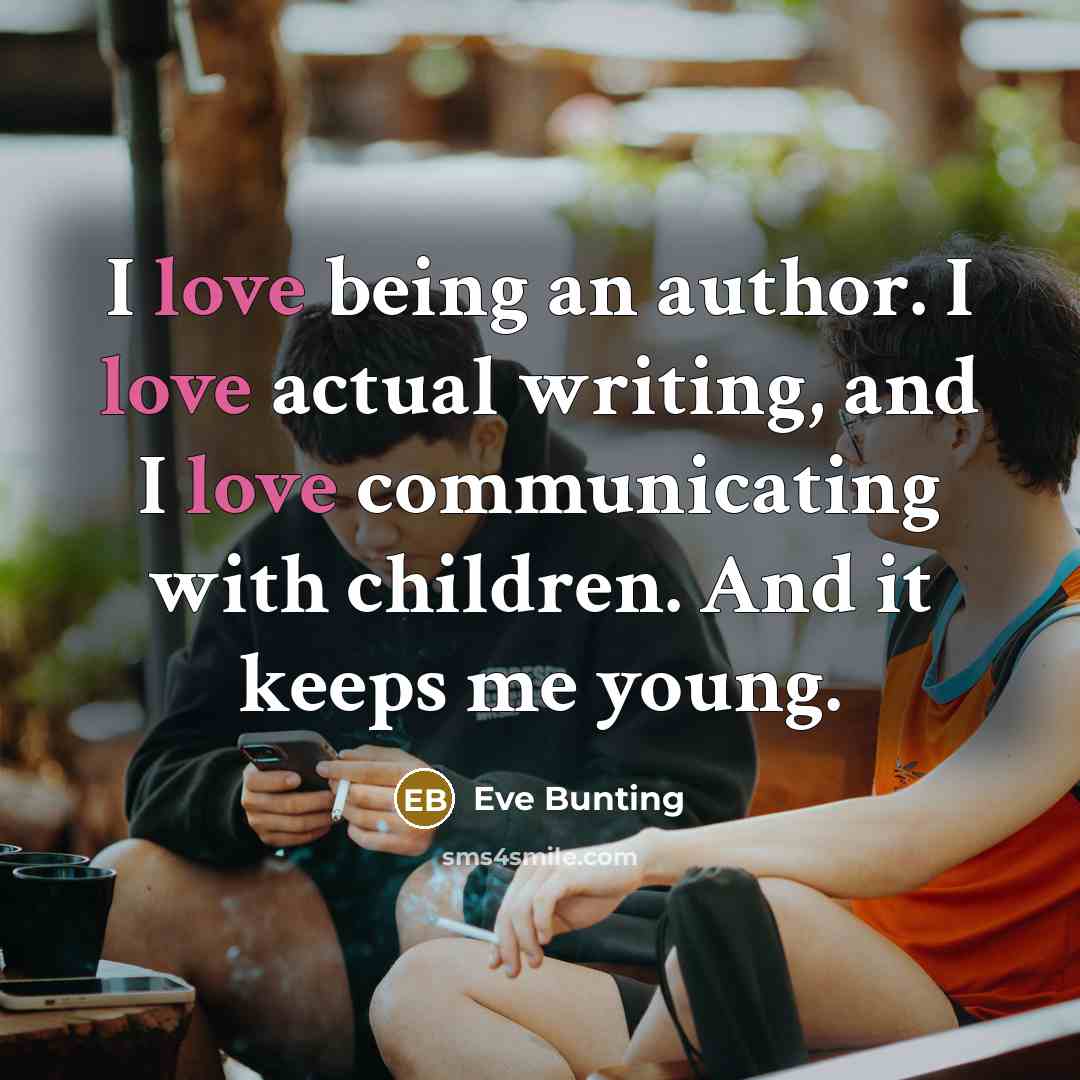 “I love being an author. I love actual writing, and…” quote by Eve Bunting