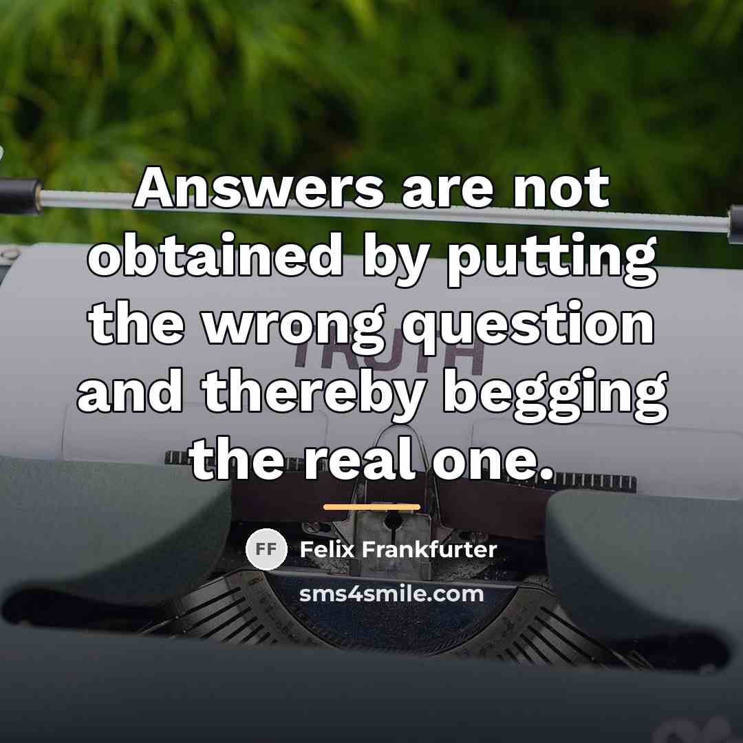 “Answers are not obtained by putting the wrong question and…” quote by Felix Frankfurter