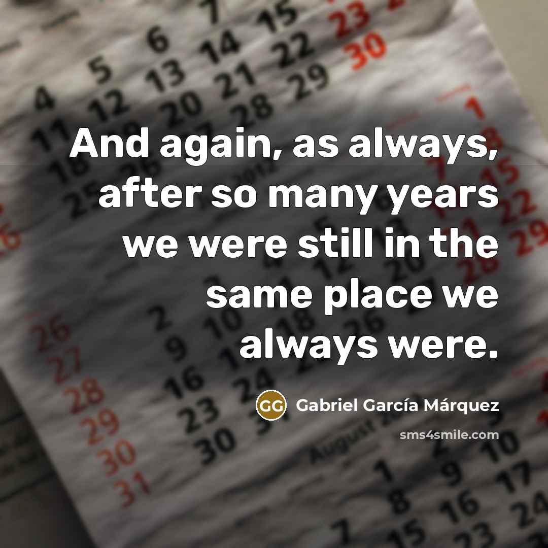 “And again, as always, after so many years we were…” quote by Gabriel Garcia Marquez