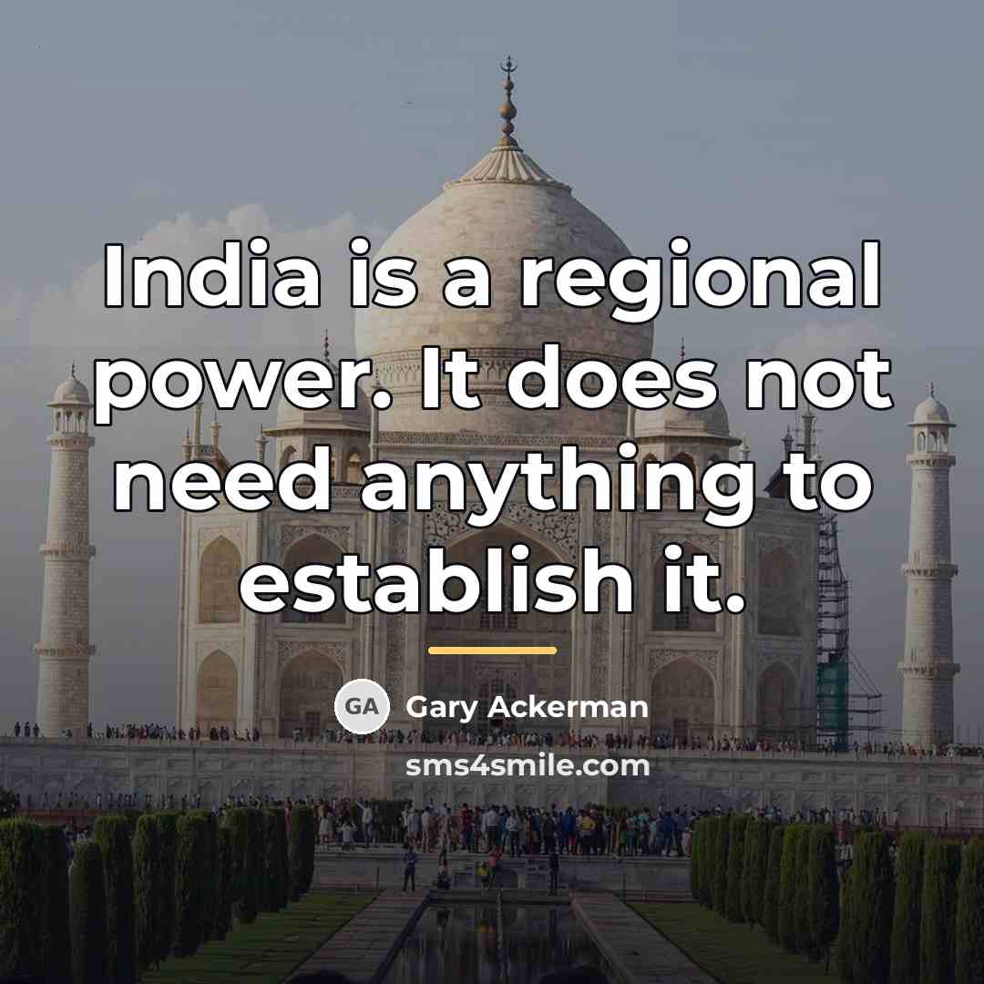 “India is a regional power. It does not need anything…” quote by Gary Ackerman