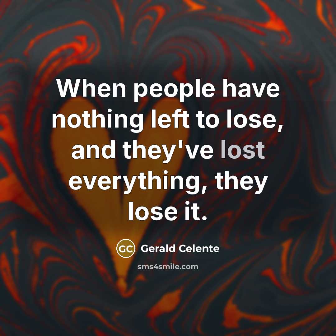 “When people have nothing left to lose, and they've lost…” quote by Gerald Celente