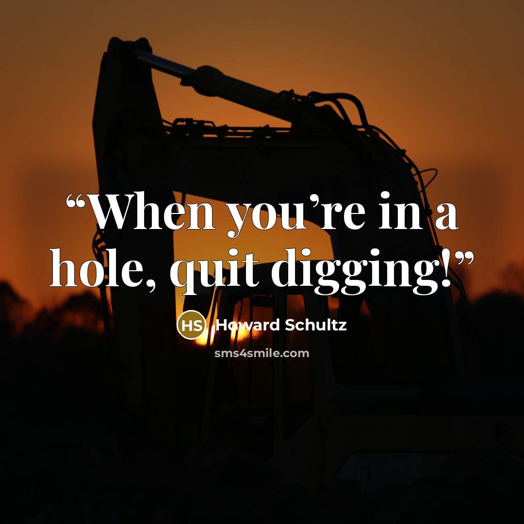 “When you’re in a hole, quit digging!” quote by Howard Schultz