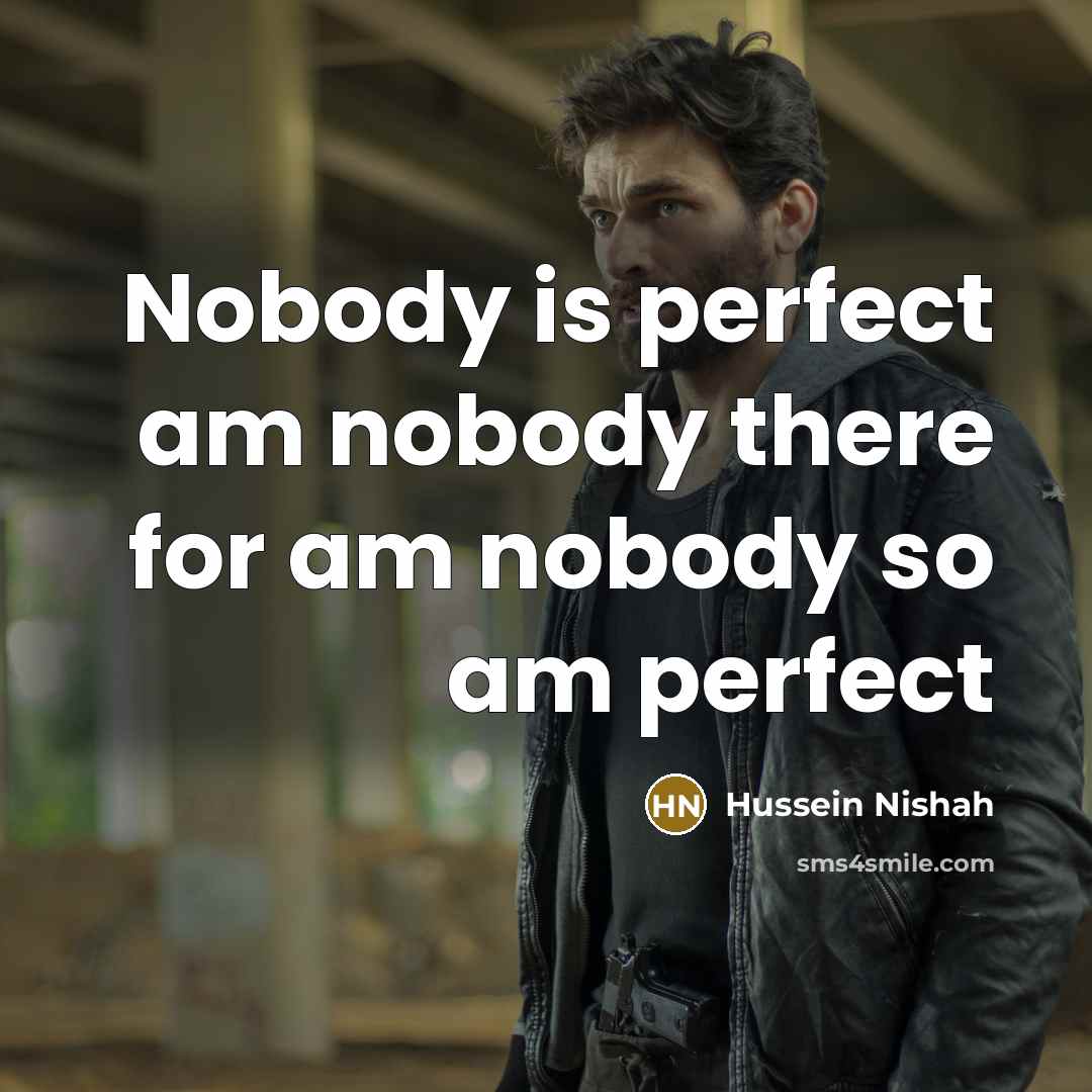“Nobody is perfect am nobody there for am nobody so…” quote by Hussein Nishah