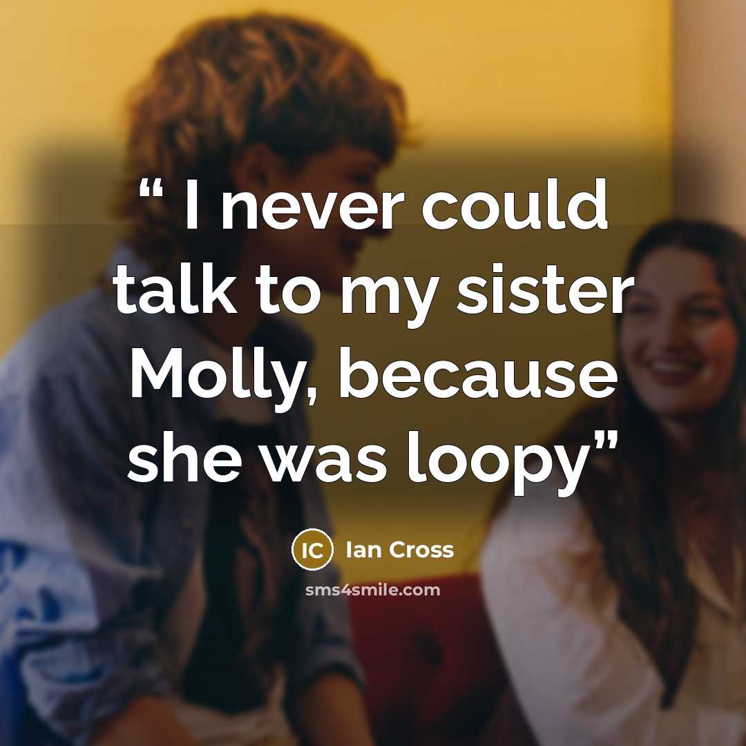 “I never could talk to my sister Molly, because she was loopy” quote by Ian Cross