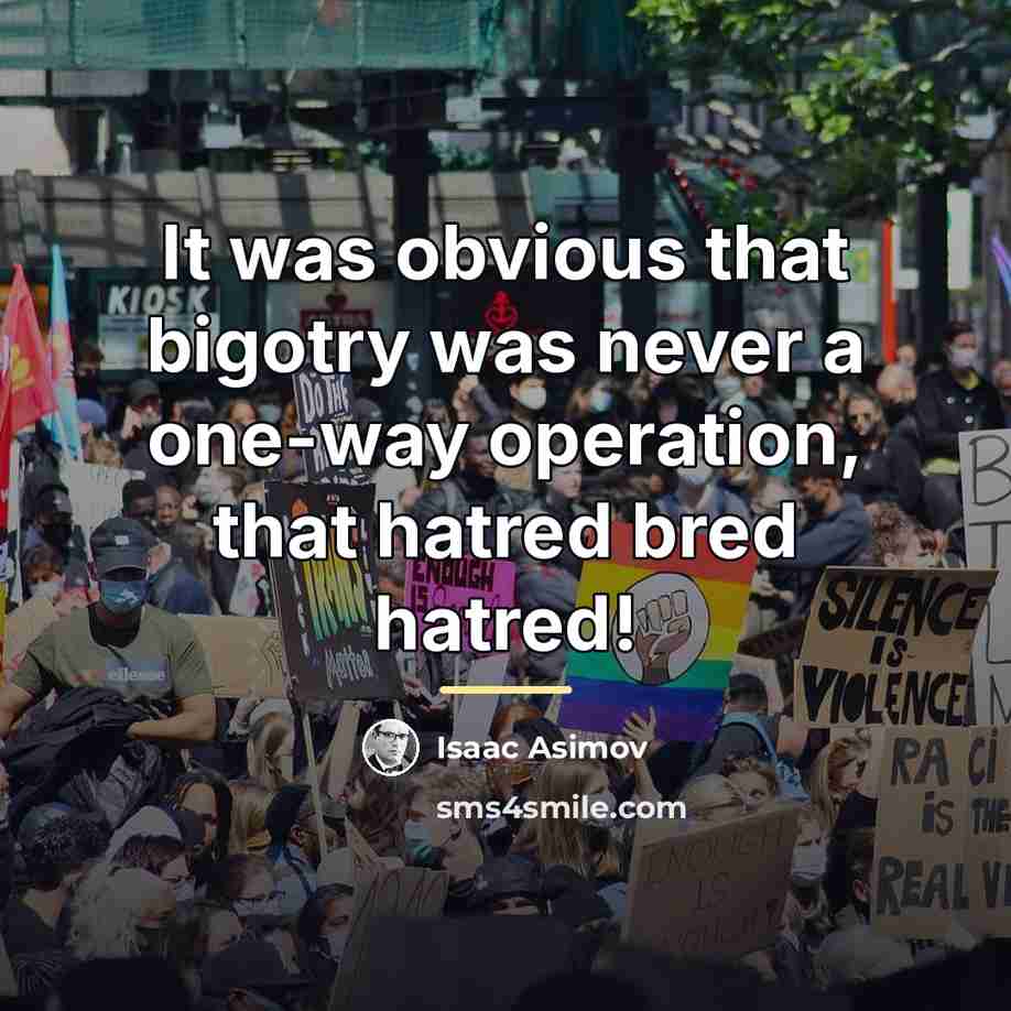 “It was obvious that bigotry was never a one-way operation,…” quote by Isaac Asimov