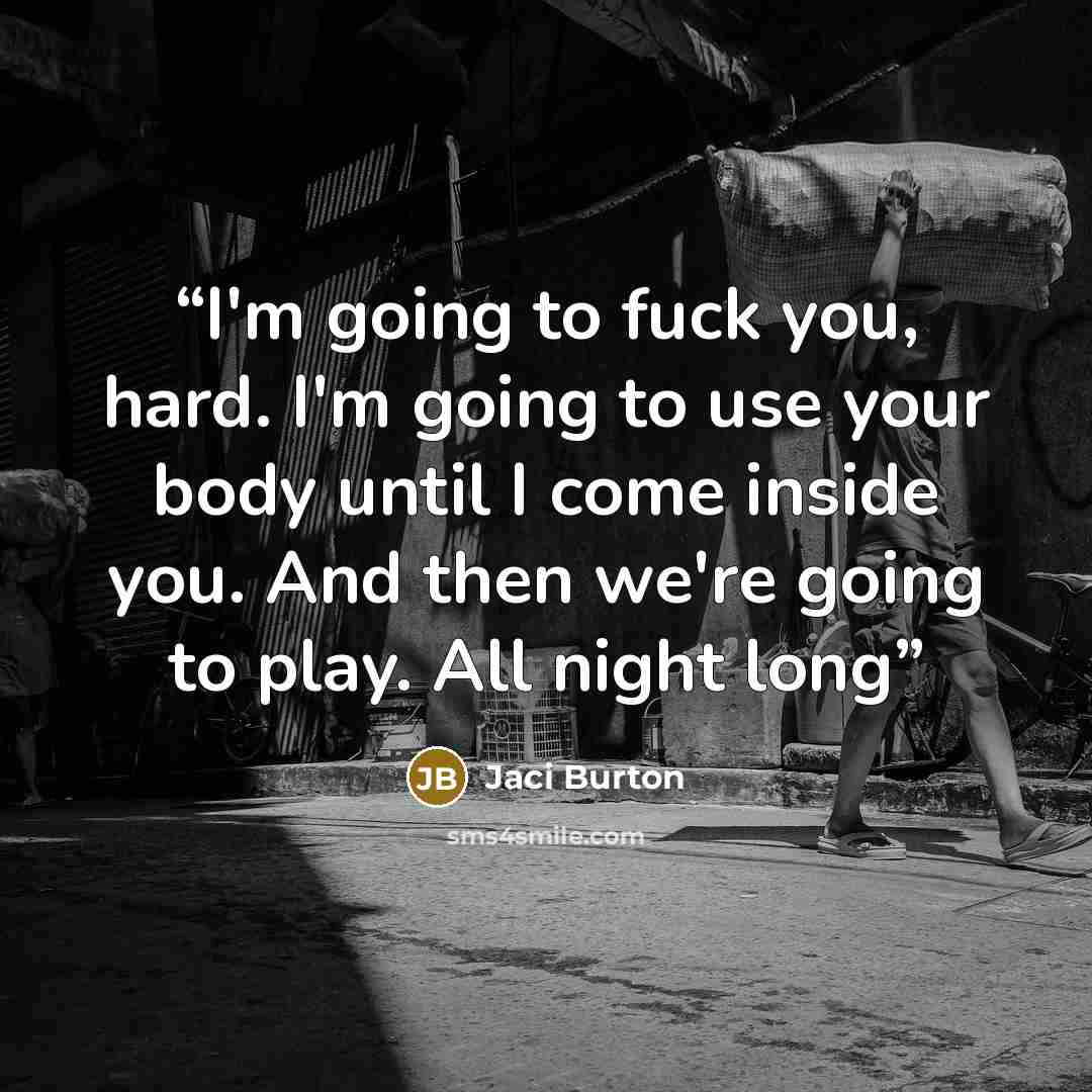 “I'm going to fuck you, hard. I'm going to use your body until I come inside you. And then we're going to play. All night long” quote by Jaci Burton