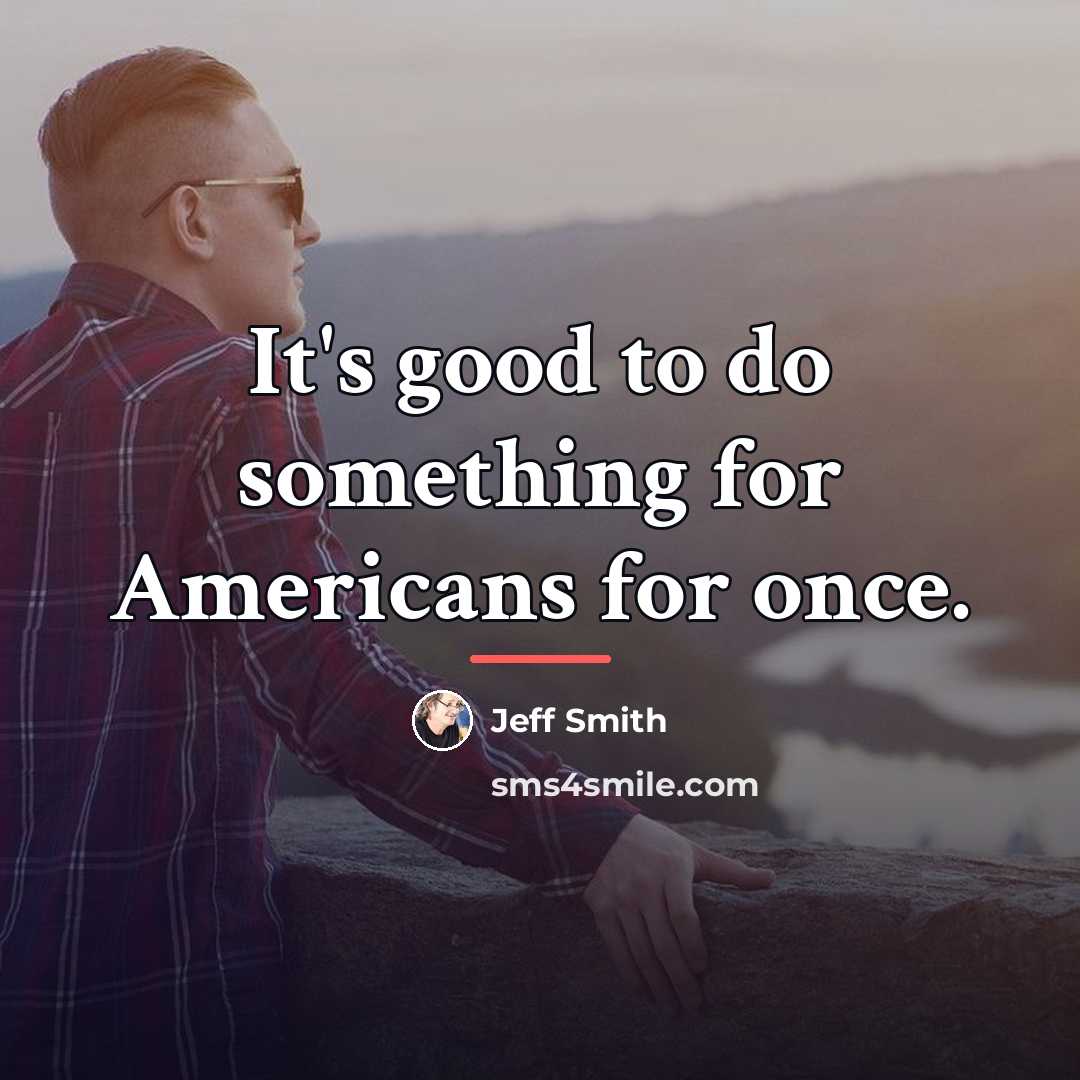 “It's good to do something for Americans for once.…” quote by Jeff Smith
