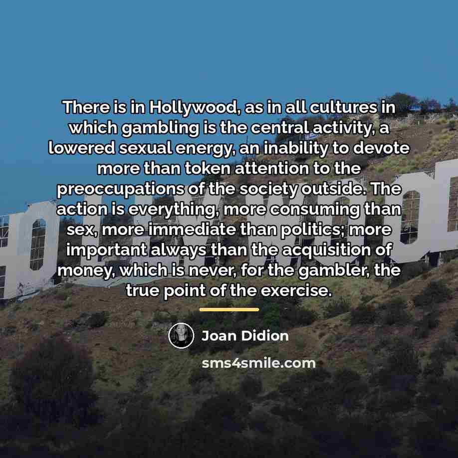 “There is in Hollywood, as in all cultures in which…” quote by Joan Didion