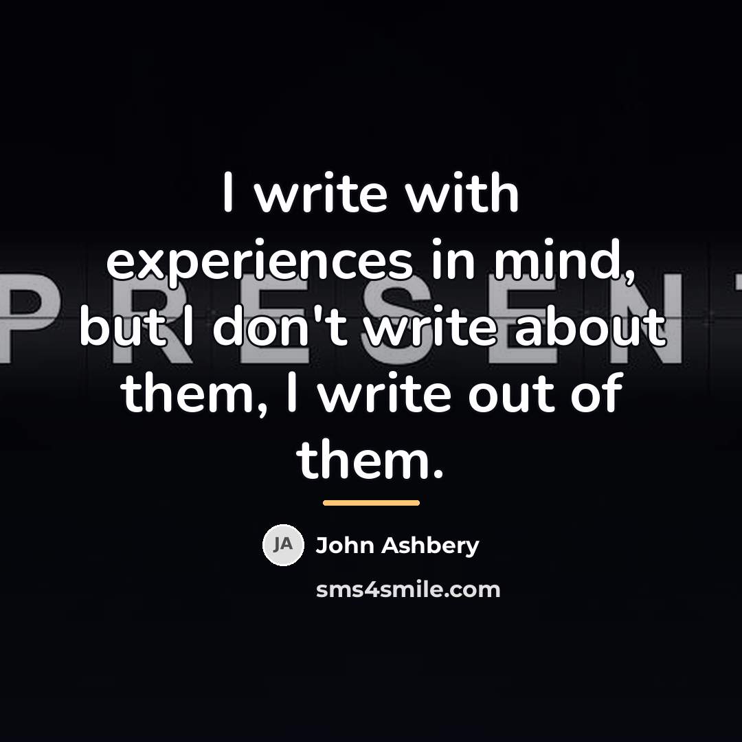 “I write with experiences in mind, but I don't write…” quote by John Ashbery