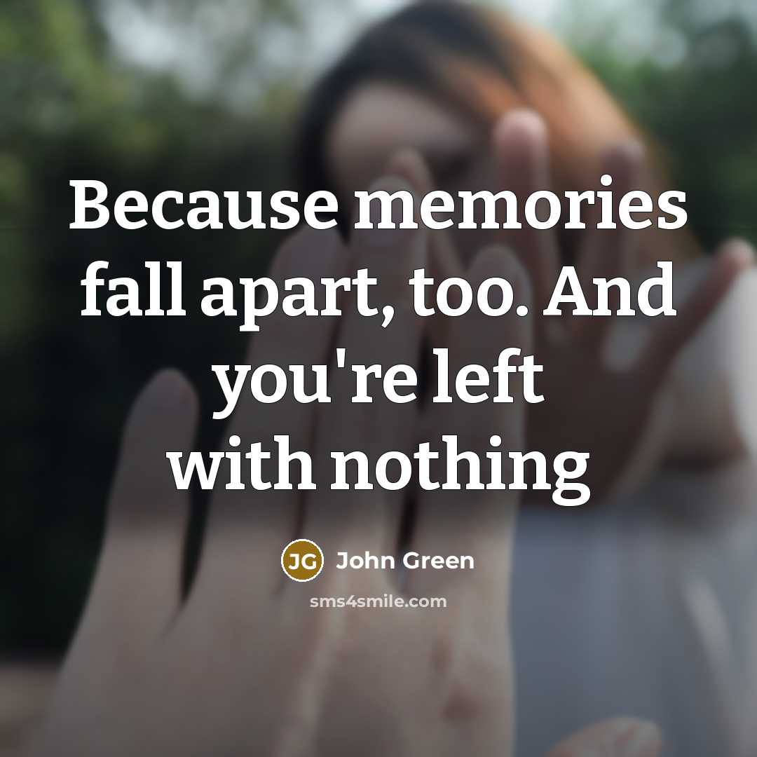 “Because memories fall apart, too. And you're left with nothing” quote by John Green