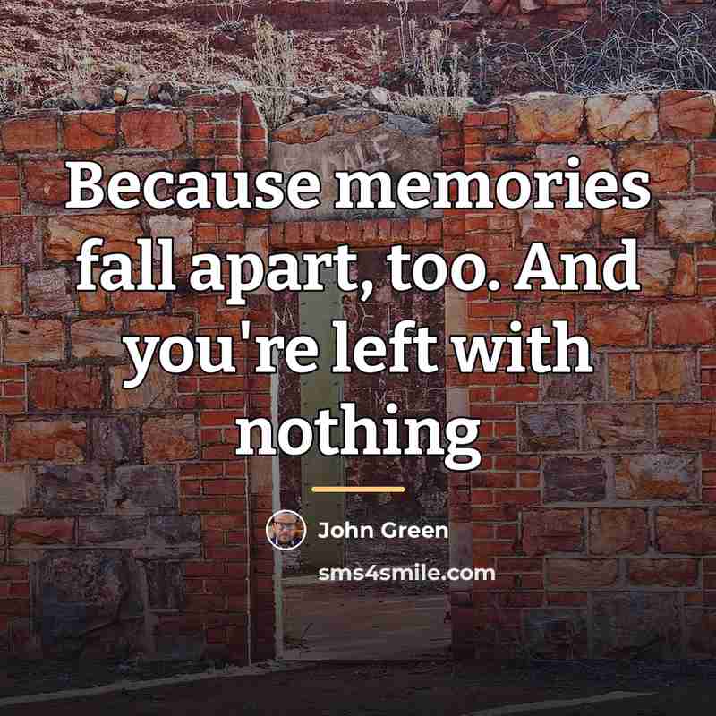 “Because memories fall apart, too. And you're left with nothing…” quote by John Green