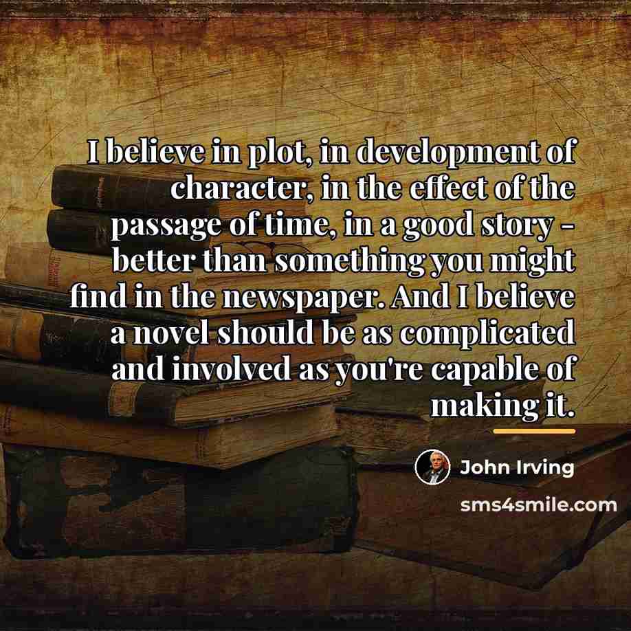 “I believe in plot, in development of character, in the…” quote by John Irving
