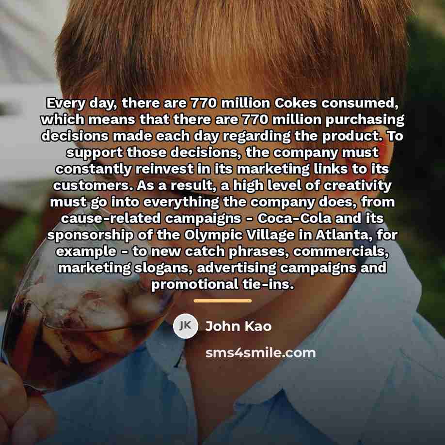 “Every day, there are 770 million Cokes consumed, which means…” quote by John Kao
