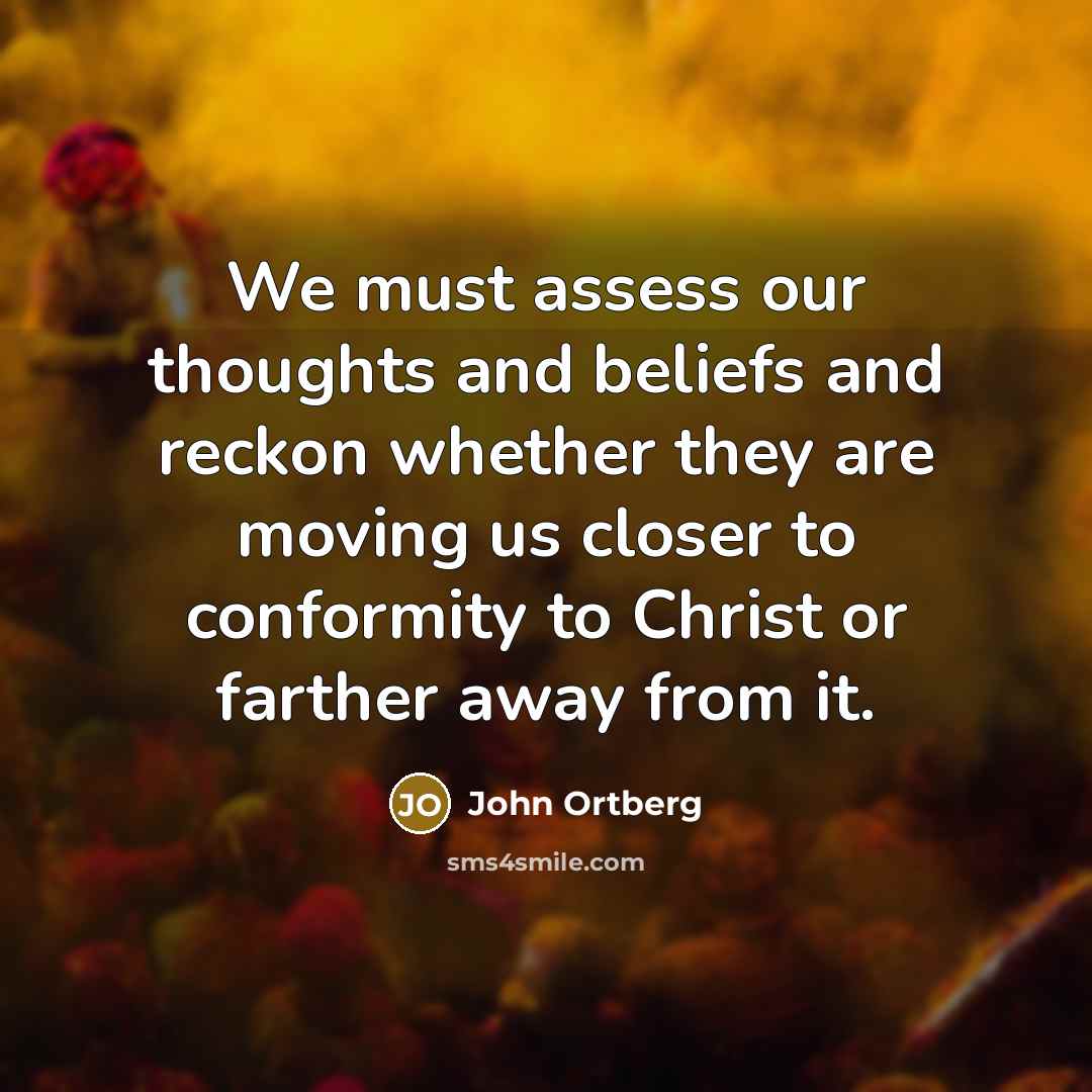 “We must assess our thoughts and beliefs and reckon whether…” quote by John Ortberg